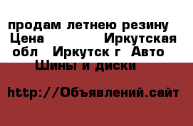 продам летнею резину › Цена ­ 10 000 - Иркутская обл., Иркутск г. Авто » Шины и диски   